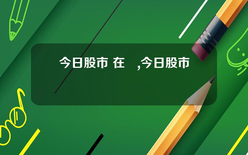 今日股市 在線,今日股市評論